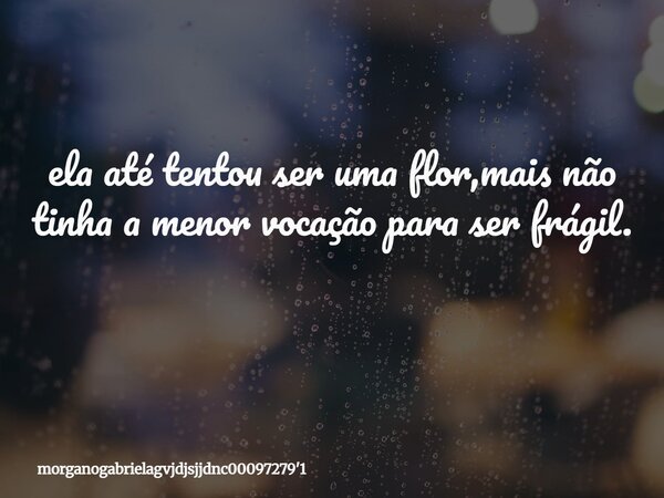 ela até tentou ser uma flor,mais não tinha a menor vocação para ser frágil. ⁠... Frase de morganogabrielagvjdjsjjdnc0009727939;1.