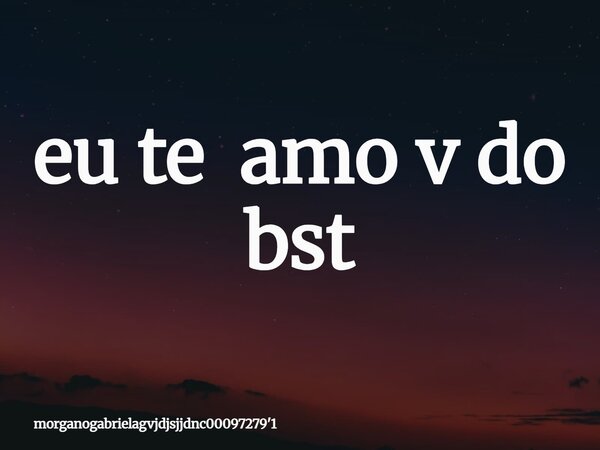 eu te amo v do bst... Frase de morganogabrielagvjdjsjjdnc0009727939;1.