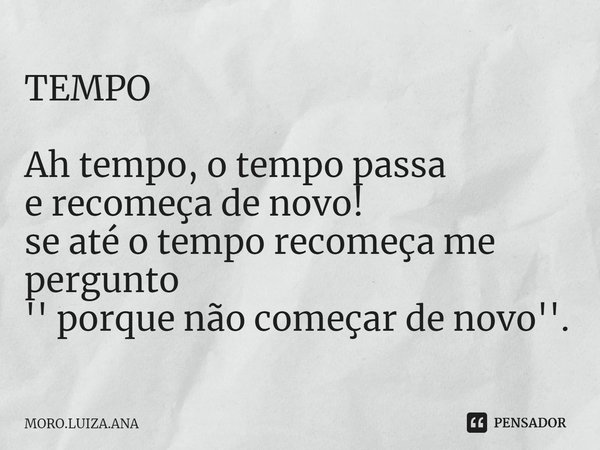 ⁠TEMPO Ah tempo, o tempo passa
e recomeça de novo!
se até o tempo recomeça me pergunto
'' porque não começar de novo''.... Frase de MORO.LUIZA.ANA.
