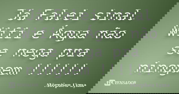 Já Falei sinal Wifi e Água não se nega pra ninguem !!!!!!... Frase de Morpheu Lyma.