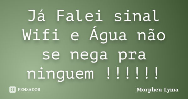 Já Falei sinal Wifi e Água não se nega pra ninguem !!!!!!... Frase de Morpheu Lyma.