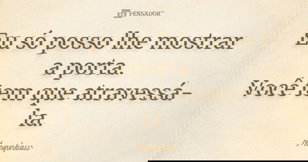 Eu só posso lhe mostrar a porta. Você tem que atravessá-la.... Frase de Morpheus.