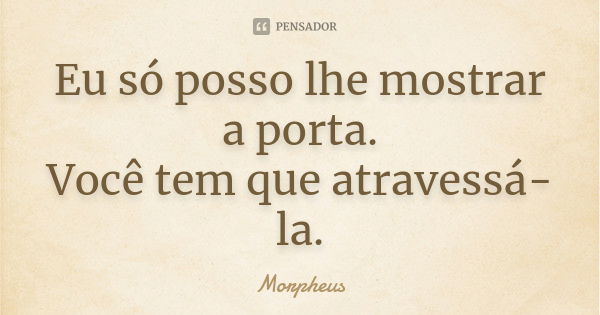 Eu só posso lhe mostrar a porta. Você tem que atravessá-la.... Frase de Morpheus.