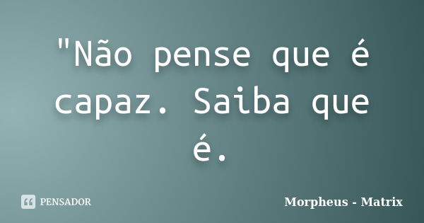 "Não pense que é capaz. Saiba que é.... Frase de 