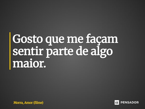 ⁠Gosto que me façam sentir parte de algo maior.... Frase de Morra, Amor (filme).