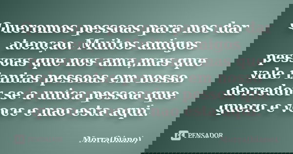 Queromos pessoas para nos dar atençao. Muitos amigos pessoas que nos ama,mas que vale tantas pessoas em nosso derredor se a unica pessoa que quero e voce e nao ... Frase de Morra(biano).