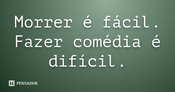 Morrer é fácil. Fazer comédia é difícil.