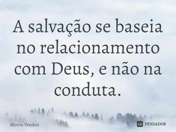 ⁠⁠A salvação se baseia no relacionamento com Deus, e não na conduta.... Frase de Morris Venden.