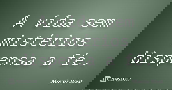 A vida sem mistérios dispensa a fé.... Frase de Morris West.