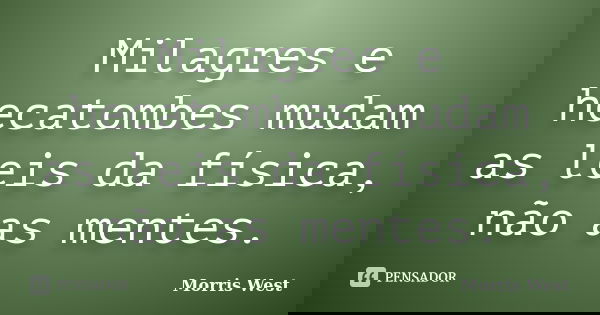 Milagres e hecatombes mudam as leis da física, não as mentes.... Frase de Morris West.
