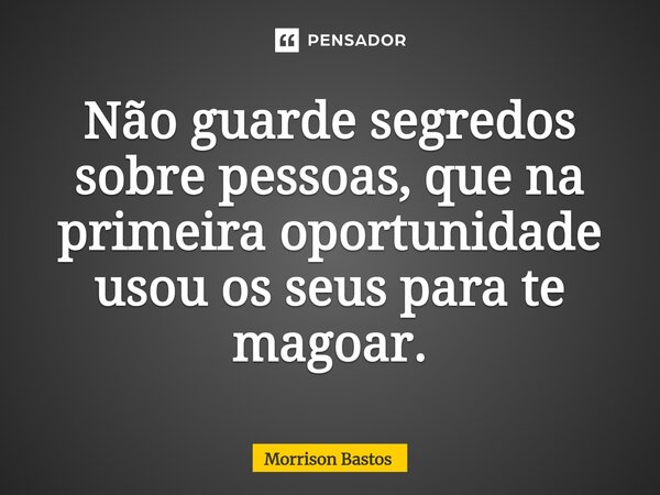 Não guarde segredos sobre pessoas,⁠ que na primeira oportunidade usou os seus para te magoar.... Frase de Morrison Bastos.