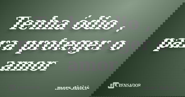 Tenha ódio , para proteger o amor... Frase de mors dulcis.