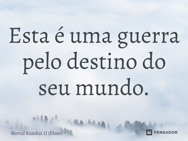 ⁠Esta é uma guerra pelo destino do seu mundo.... Frase de Mortal Kombat II (filme).