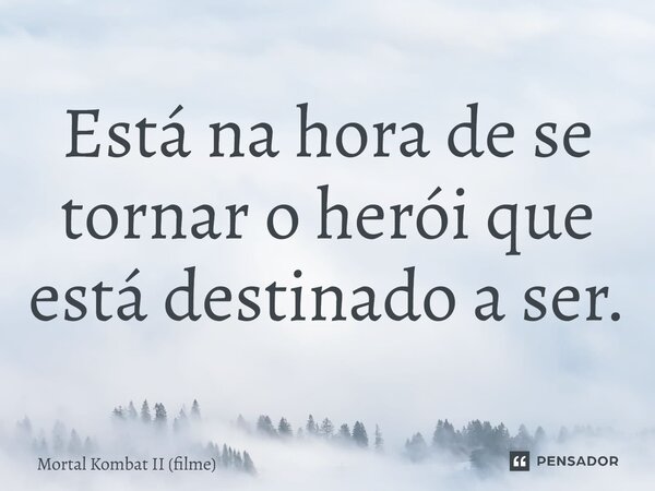 ⁠Está na hora de se tornar o herói que está destinado a ser.... Frase de Mortal Kombat II (filme).
