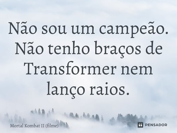 ⁠Não sou um campeão. Não tenho braços de Transformer nem lanço raios.... Frase de Mortal Kombat II (filme).