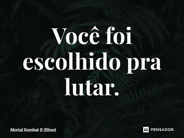 ⁠Você foi escolhido pra lutar.... Frase de Mortal Kombat II (filme).