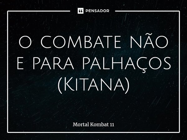⁠O combate não e para palhaços (Kitana)... Frase de Mortal Kombat 11.