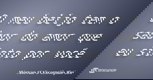 O meu beijo tem o sabor do amor que eu sinto por você... Frase de Morvan O Escorpião Rei.