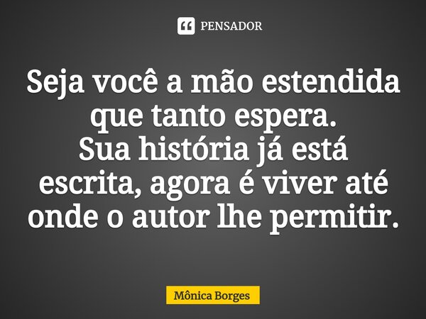 ⁠Seja você a mão estendida que tanto espera. Sua história já está escrita, agora é viver até onde o autor lhe permitir.... Frase de Mo.
