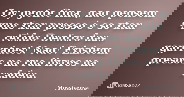 Oy gente fina, nao pensem que xtar presso ė so xtar retido Dentro das garrates! Nao! Existem presos na rua livres na cadeia.... Frase de mossivensa.