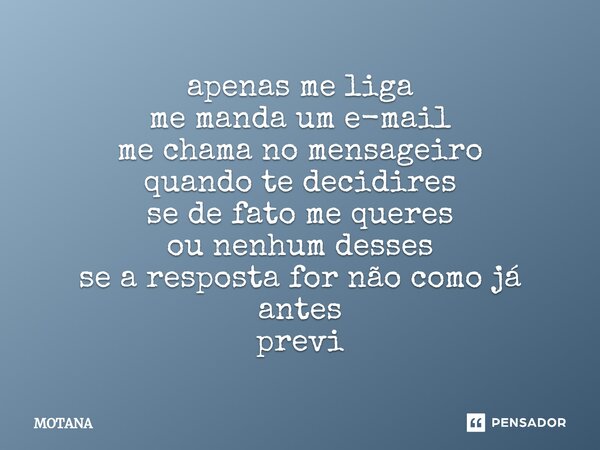 ⁠apenas me liga me manda um e-mail me chama no mensageiro quando te decidires se de fato me queres ou nenhum desses se a resposta for não como já antes previ... Frase de MOTANA.