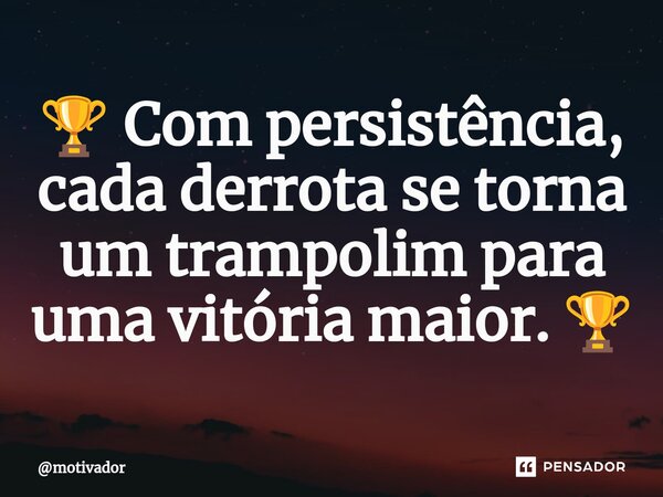 ⁠🏆 Com persistência, cada derrota se torna um trampolim para uma vitória maior. 🏆... Frase de motivador.