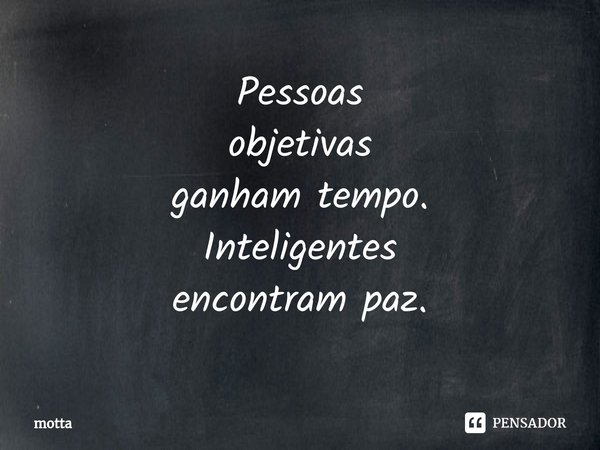 ⁠Pessoas objetivas ganham tempo. Inteligentes encontram paz.... Frase de motta.