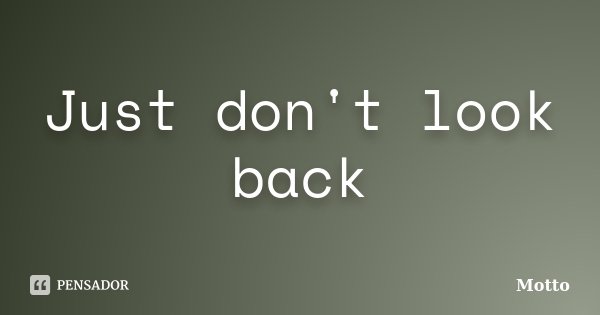 Just don't look back... Frase de Motto.