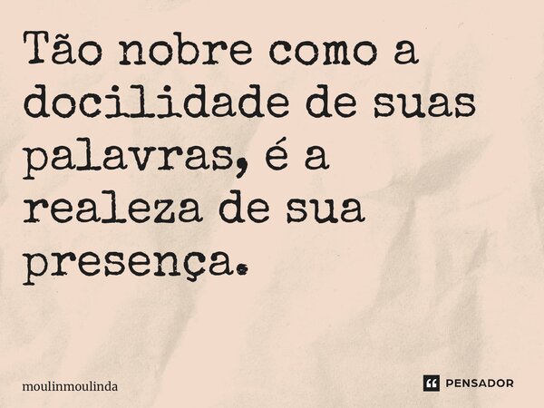 Tão nobre como a docilidade de suas palavras, é a realeza de sua presença. ⁠... Frase de moulinmoulinda.