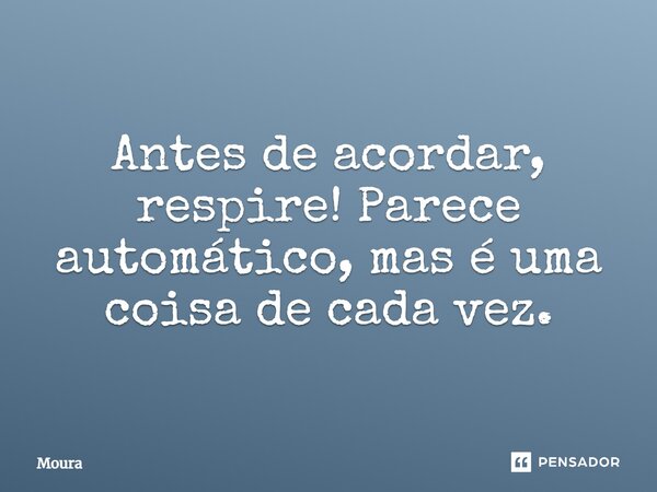 Antes de acordar, respire! Parece automático, mas é uma coisa de cada vez. ⁠... Frase de Moura.