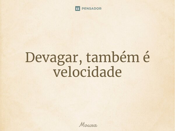 ⁠Devagar, também é velocidade... Frase de Moura.