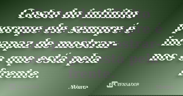 Gosto do infinito porque ele sempre é incapaz de mostrar-nos o que está pela frente.... Frase de Moura.