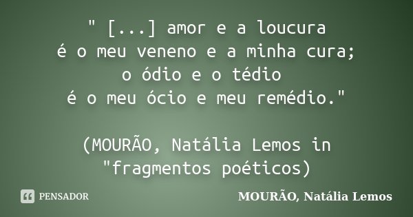 " [...] amor e a loucura é o meu veneno e a minha cura; o ódio e o tédio é o meu ócio e meu remédio." (MOURÃO, Natália Lemos in "fragmentos poéti... Frase de MOURÃO, Natália Lemos.