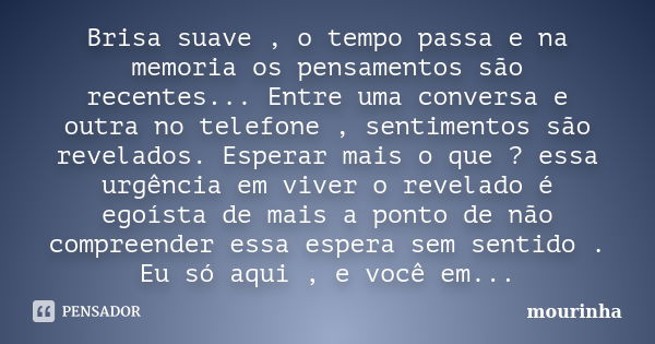 Brisa suave , o tempo passa e na memoria os pensamentos são recentes... Entre uma conversa e outra no telefone , sentimentos são revelados. Esperar mais o que ?... Frase de Mourinha.