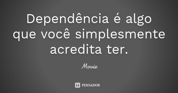 Dependência é algo que você simplesmente acredita ter.... Frase de Movie.