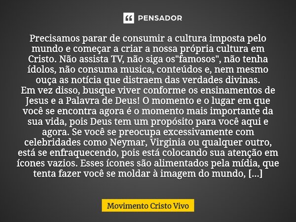 ⁠Precisamos parar de consumir a cultura imposta pelo mundo e começar a criar a nossa própria cultura em Cristo. Não assista TV, não siga os "famosos",... Frase de Movimento Cristo Vivo.