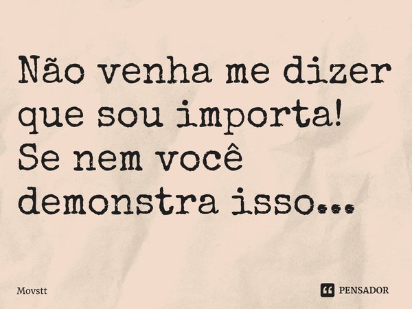 Não venha me dizer que sou importa! Se nem você demonstra isso...⁠... Frase de Movstt.