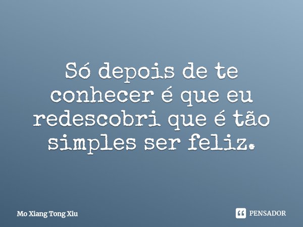 ⁠Só depois de te conhecer é que eu redescobri que é tão simples ser feliz.... Frase de Mo Xiang Tong Xiu.