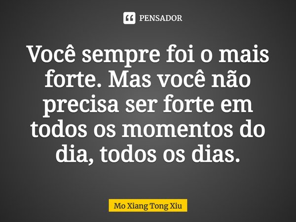⁠Você sempre foi o mais forte. Mas você não precisa ser forte em todos os momentos do dia, todos os dias.... Frase de Mo Xiang Tong Xiu.