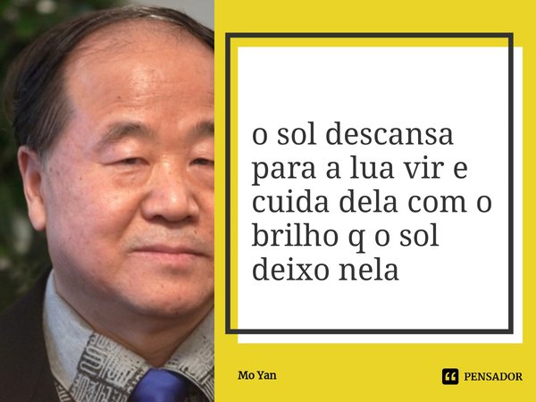 ⁠o sol descansa para a lua vir e cuida dela com o brilho q o sol deixo nela... Frase de Mo Yan.