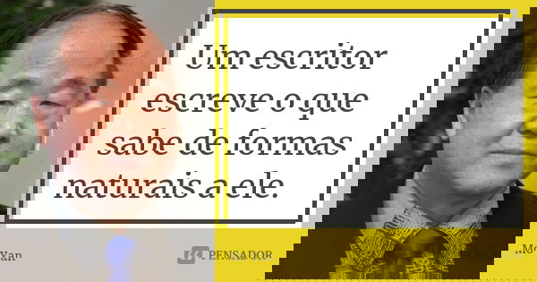 Um escritor escreve o que sabe de formas naturais a ele.... Frase de Mo Yan.