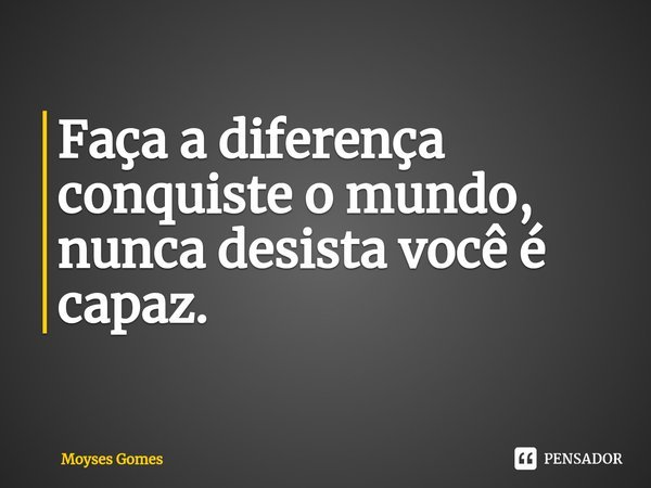 ⁠Faça a diferença conquiste o mundo, nunca desista você é capaz.... Frase de Moyses Gomes.