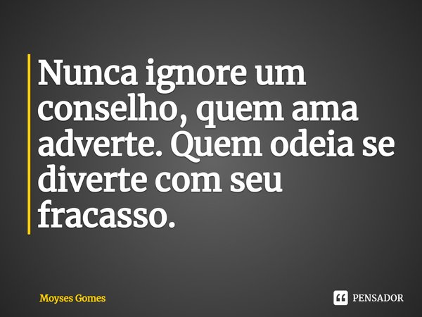 ⁠Nunca ignore um conselho, quem ama adverte. Quem odeia se diverte com seu fracasso.... Frase de Moyses Gomes.