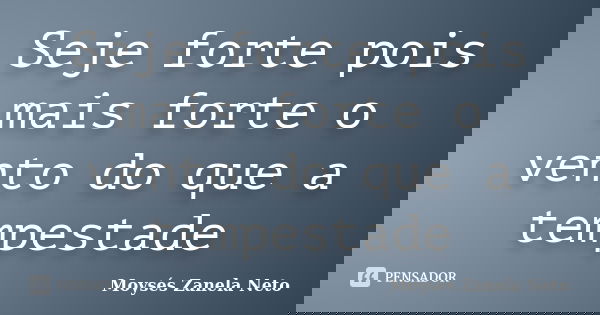 Seje forte pois mais forte o vento do que a tempestade... Frase de Moysés Zanela Neto.