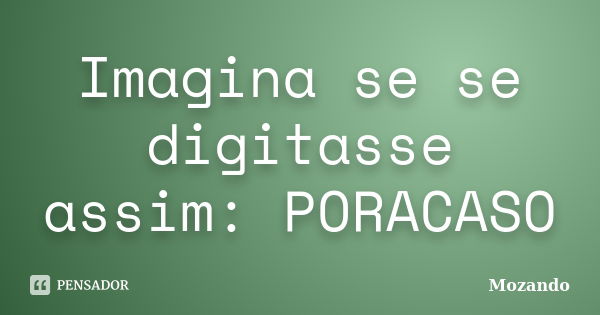 Imagina se se digitasse assim: PORACASO... Frase de Mozando.