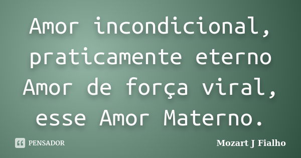 Amor incondicional, praticamente eterno Amor de força viral, esse Amor Materno.... Frase de Mozart J Fialho.