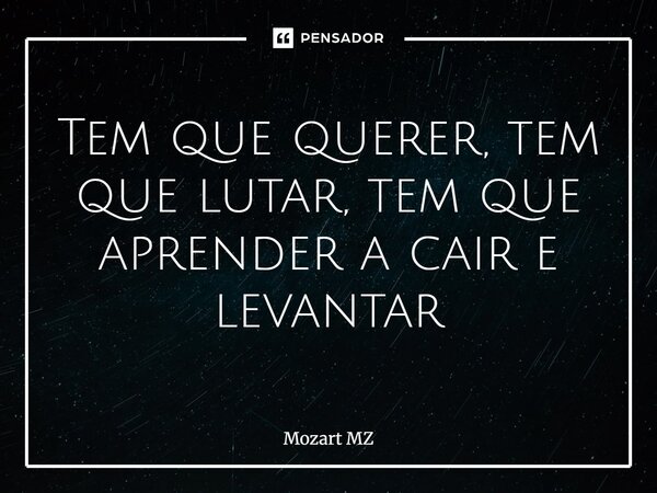 ⁠Tem que querer, tem que lutar, tem que aprender a cair e levantar... Frase de Mozart MZ.