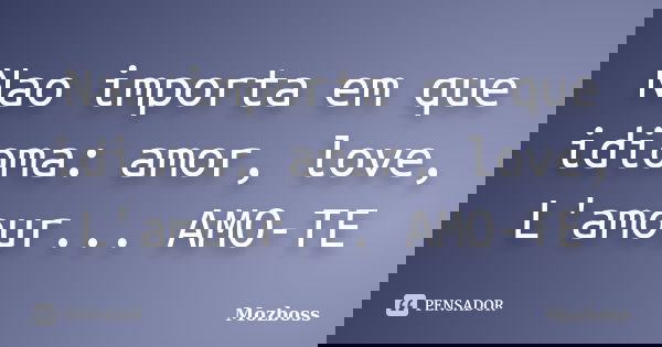 Nao importa em que idioma: amor, love, L'amour... AMO-TE... Frase de Mozboss.