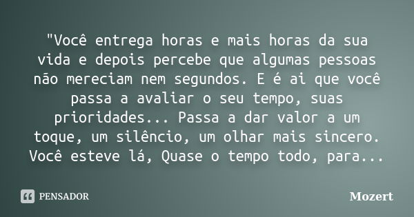 "Você entrega horas e mais horas da sua vida e depois percebe que algumas pessoas não mereciam nem segundos. E é ai que você passa a avaliar o seu tempo, s... Frase de Mozert.