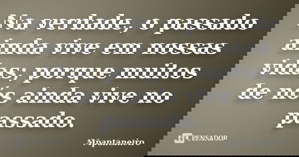 Na verdade, o passado ainda vive em nossas vidas; porque muitos de nós ainda vive no passado.... Frase de Mpantaneiro.